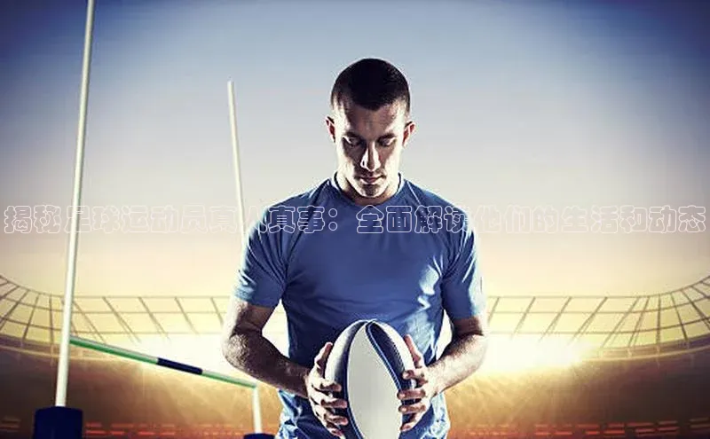 杏盛测速官网百度大脑揭秘足球运动员真人真事：全面解读他们的生活和动态