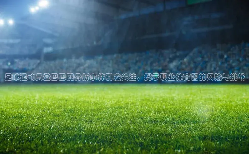 杏盛测速app官方下载最新版百度学术足球运动员登巴巴腿骨折事件引发关注，揭示职业体育圈的风险与挑战