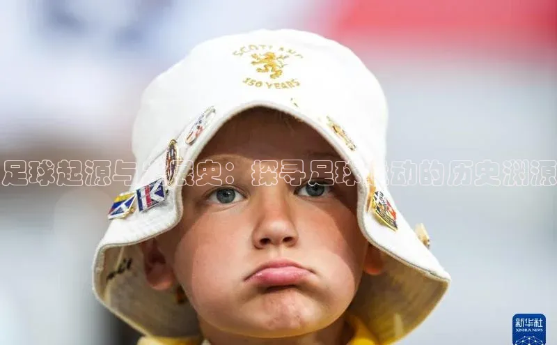 杏盛平台总代理阿里尔公司足球起源与发展史：探寻足球运动的历史渊源