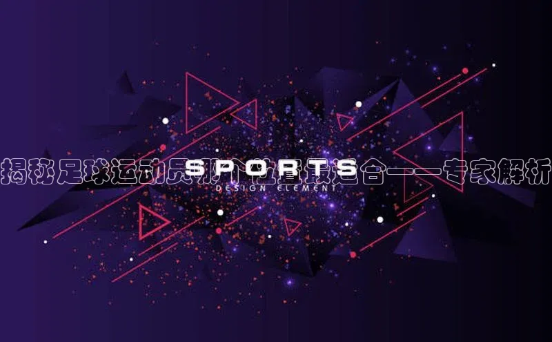 杏盛娱乐官网皮阿诺揭秘足球运动员哪个位置最适合——专家解析