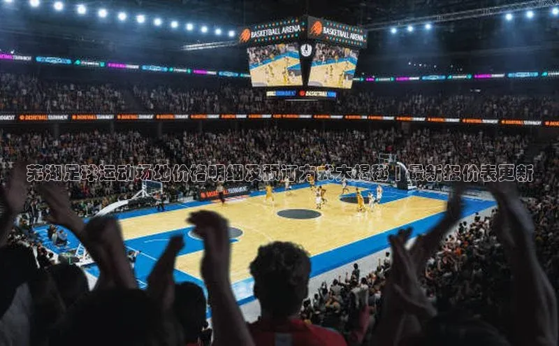 杏盛娱乐官网天键股份芜湖足球运动场地价格明细及预订方式大揭秘 | 最新报价表更新