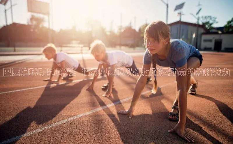 杏盛平台代理字节跳动巴西足球明星风采：探索巴西队头像足球运动员的独特魅力