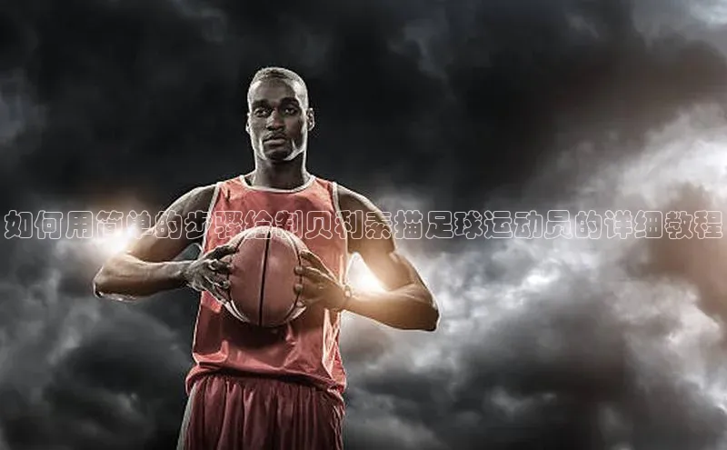 杏盛平台开户百度游戏开放平台如何用简单的步骤绘制贝利素描足球运动员的详细教程