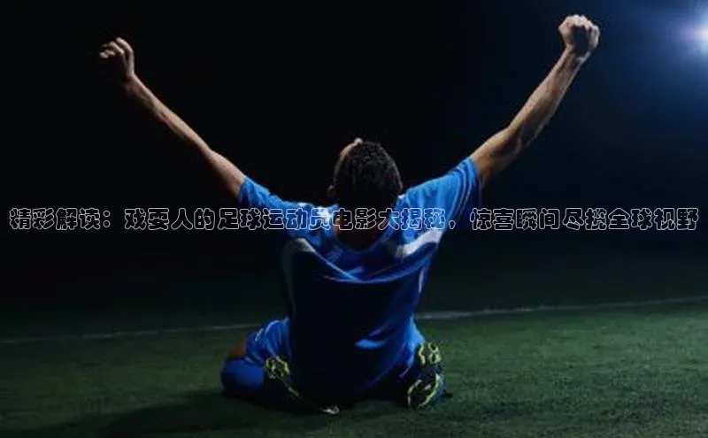 杏盛测速官网雷柏科技精彩解读：戏耍人的足球运动员电影大揭秘，惊喜瞬间尽揽全球视野