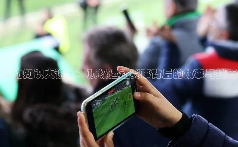 杏盛测速官网百度信誉运动知识大讲堂：顶级运动赛事背后的故事与技巧