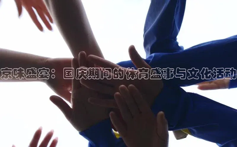 杏盛平台总代理赛富乐斯京味盛宴：国庆期间的体育盛事与文化活动