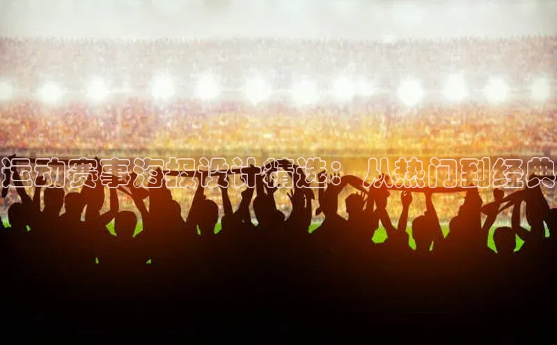 杏盛注册登录官网百度社团赞助平台运动赛事海报设计精选：从热门到经典