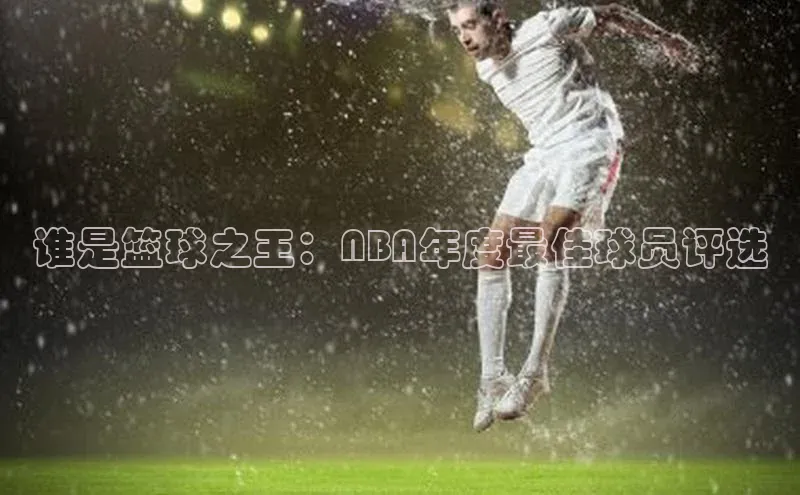 杏盛平台开户华扬联众谁是篮球之王：NBA年度最佳球员评选
