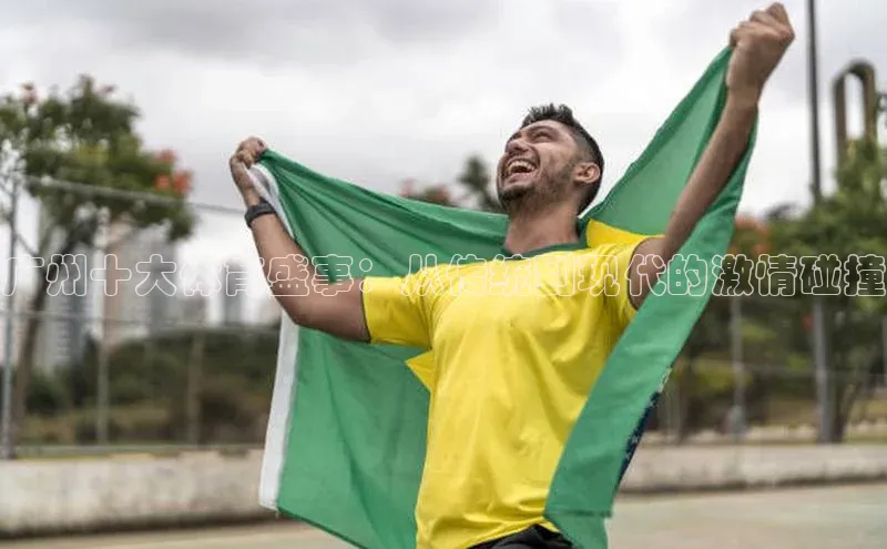 广州十大体育盛事：从传统到现代的激情碰撞