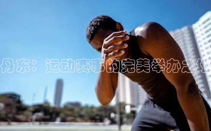 丹东：运动赛事的完美举办之地