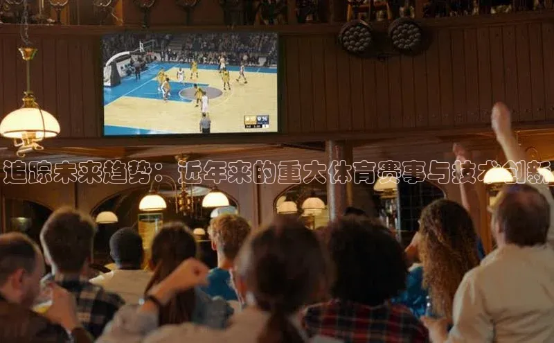 追踪未来趋势：近年来的重大体育赛事与技术创新