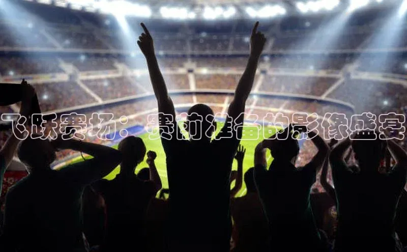 飞跃赛场：赛前准备的影像盛宴