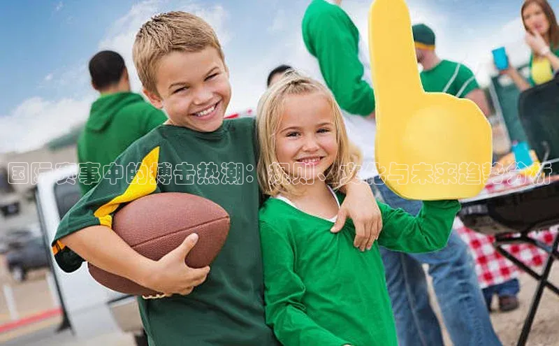 国际赛事中的搏击热潮：规则、文化与未来趋势分析