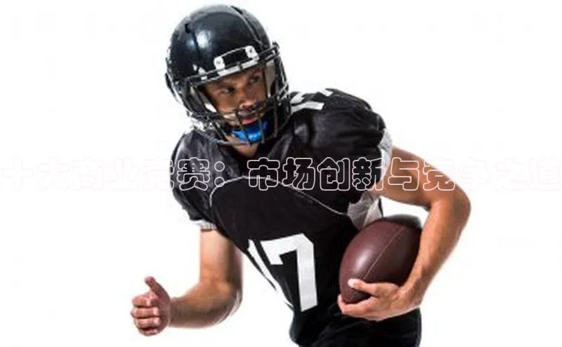 十大商业竞赛：市场创新与竞争之道