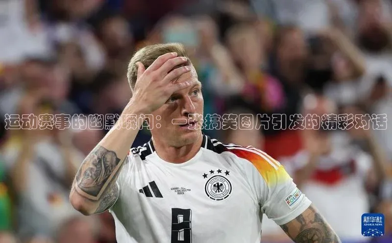 运动赛事的幽默瞬间：一张搞笑图片引发的精彩对话
