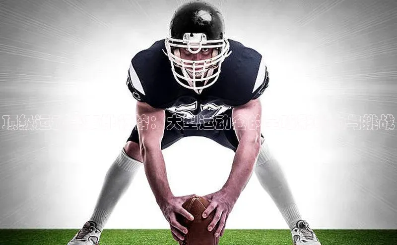 顶级运动盛事排行榜：大型运动会的全球影响力与挑战