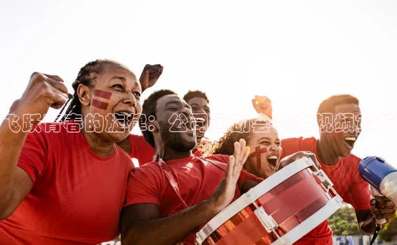 飞跃青春的旋律：公司运动会赛事视频赏析