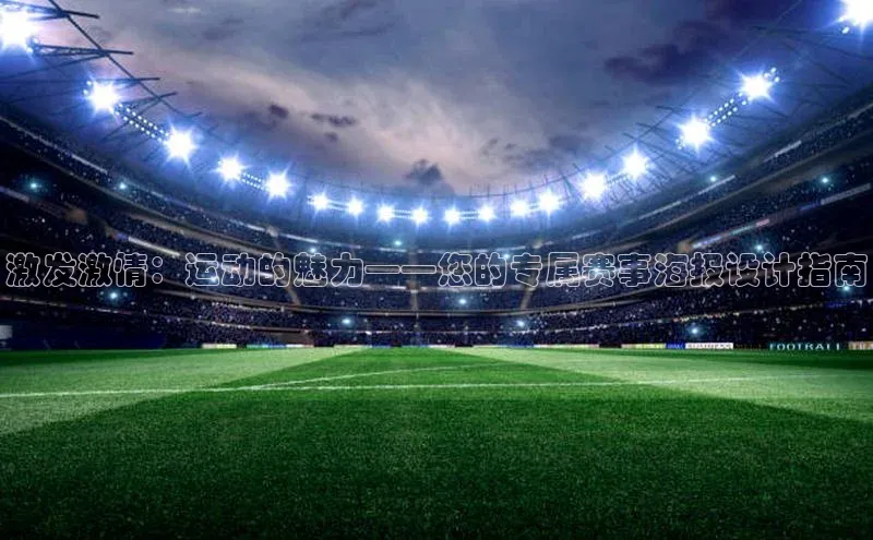 激发激情：运动的魅力——您的专属赛事海报设计指南