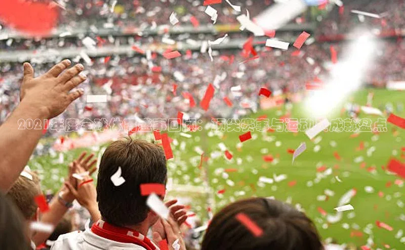 2021年度全球体育盛事回顾：顶尖赛事与运动员成就盘点