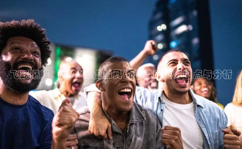 飞跃巅峰：2023年度最具价值运动赛事盘点与分析