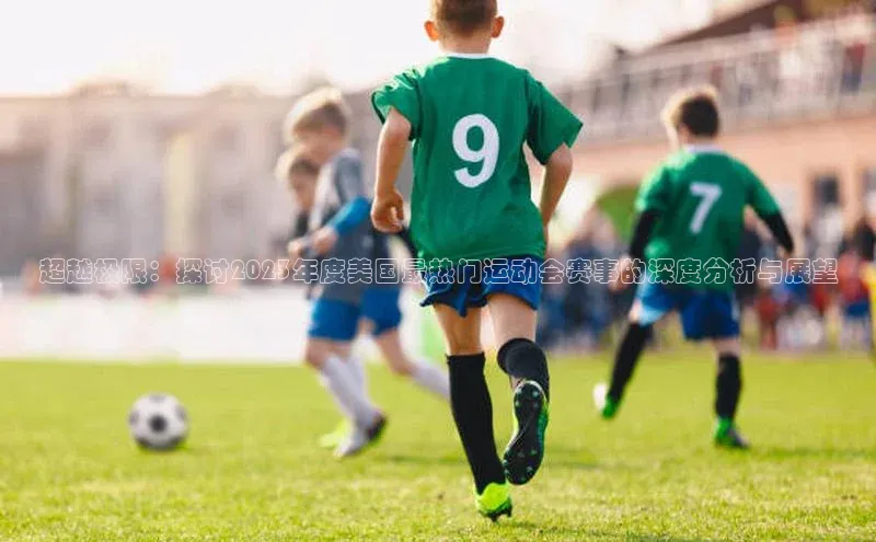 超越极限：探讨2023年度美国最热门运动会赛事的深度分析与展望