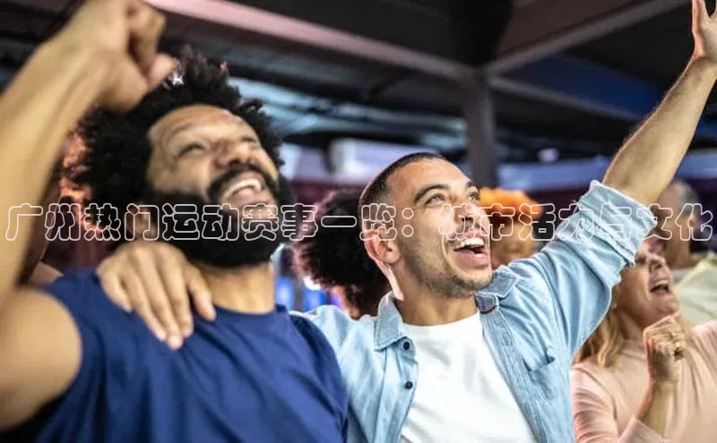 广州热门运动赛事一览：城市活力与文化
