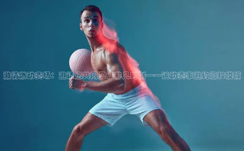 激情燃动赛场：邀请您共同见证非凡时刻——运动赛事邀约海报模板
