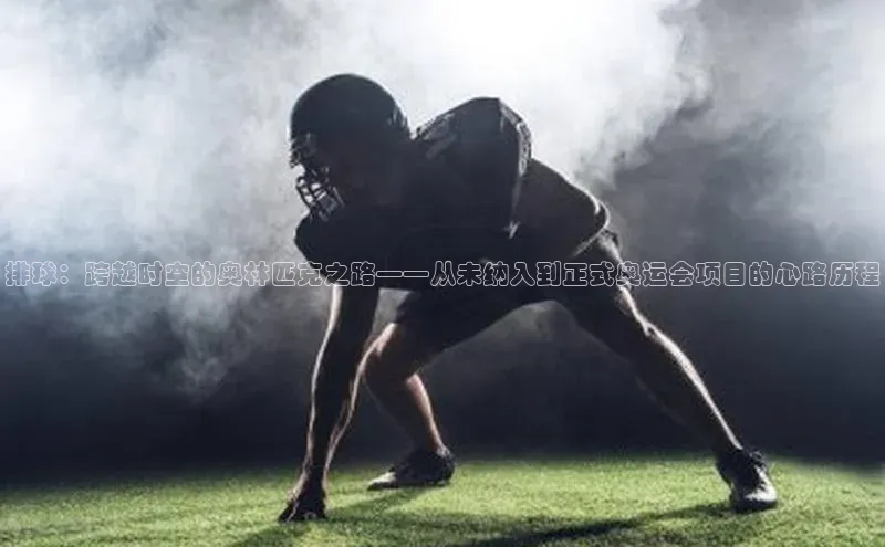 排球：跨越时空的奥林匹克之路——从未纳入到正式奥运会项目的心路历程