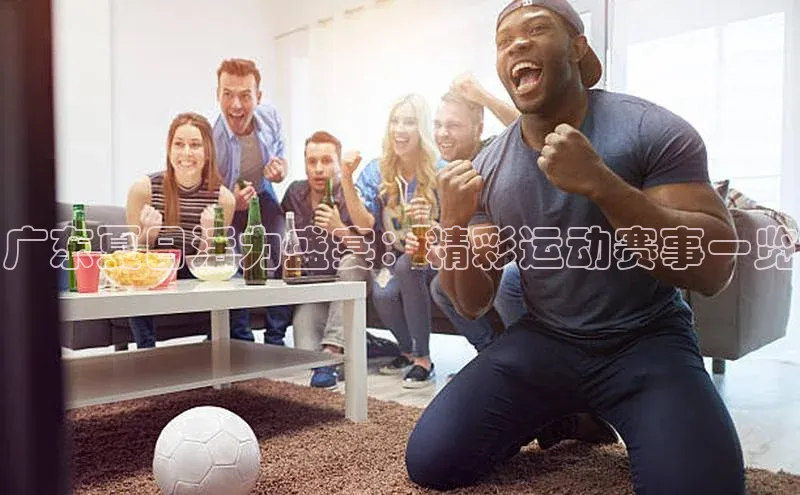 广东夏日活力盛宴：精彩运动赛事一览