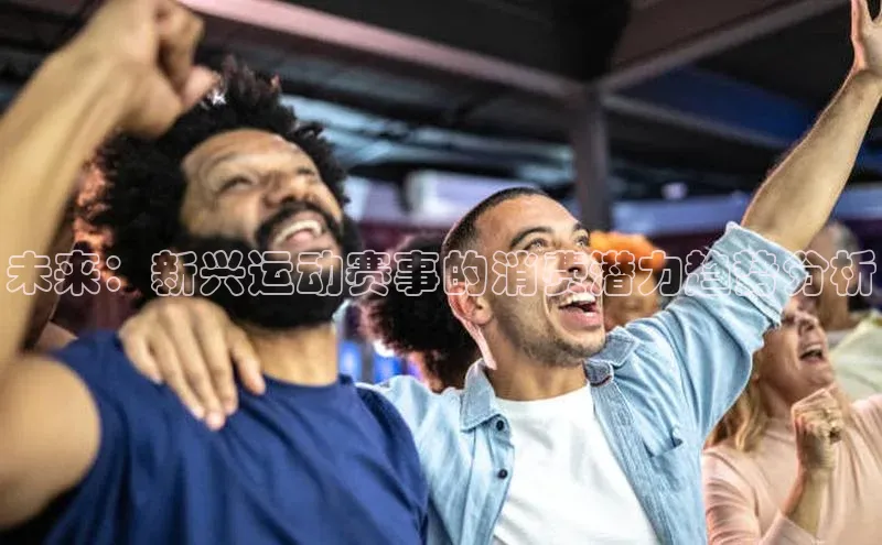 未来：新兴运动赛事的消费潜力趋势分析