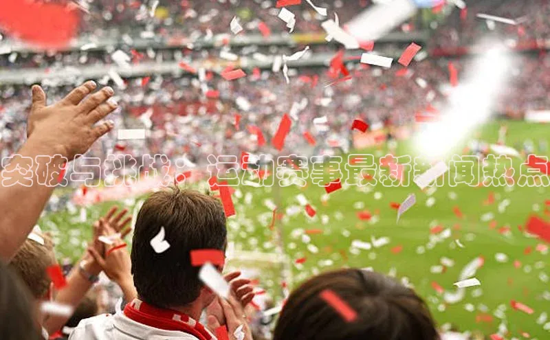 突破与挑战：运动赛事最新新闻热点