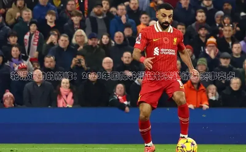 轮滑运动的巅峰：2023年国际轮滑锦标赛详情与赛事亮点