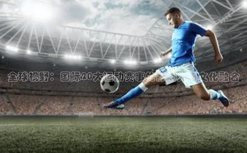 全球视野：国际20大运动赛事的影响力与文化融合