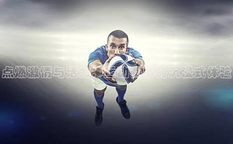 点燃激情与活力：运动赛事的沉浸式体验