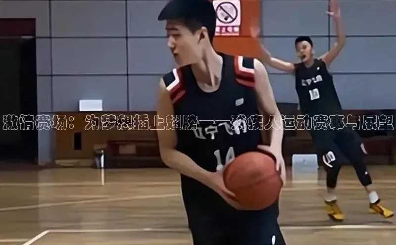 激情赛场：为梦想插上翅膀——残疾人运动赛事与展望