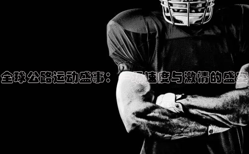 全球公路运动盛事：一场速度与激情的盛宴