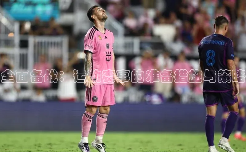 全面备战：运动赛事的准备措施与策略